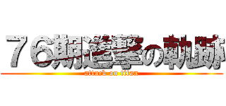 ７６期進撃の軌跡 (attack on titan)