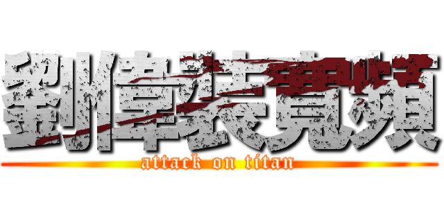 劉偉裝寬頻 (attack on titan)