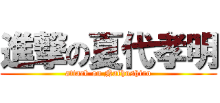 進撃の夏代孝明 (attack on Nathushiro)