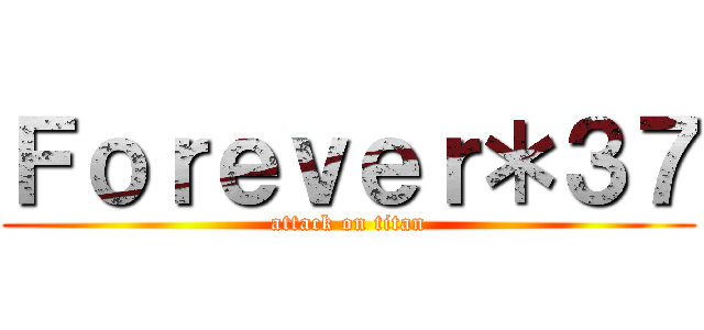 Ｆｏｒｅｖｅｒ＊３７ (attack on titan)