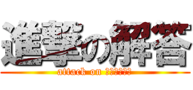 進撃の解答 (attack on ＡＮＳＷＥＲ)