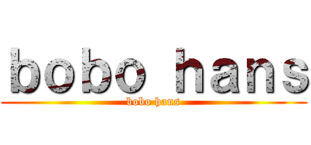 ｂｏｂｏ ｈａｎｓ (bobo hans)