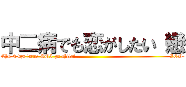 中二病でも恋がしたい 戀 (Chu-2 byo demo KOI ga shitai                                                       LEN)