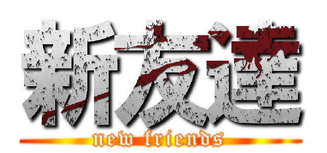 新友達 (new friends)