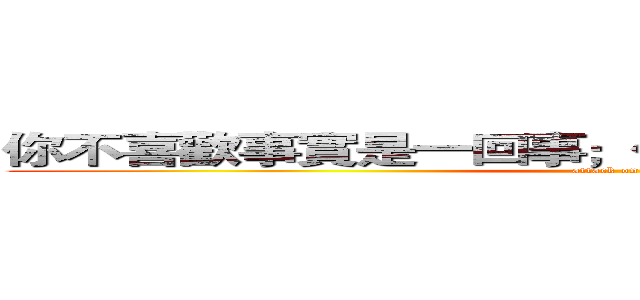 你不喜歡事實是一回事；但這不代表它不是真的。 (attack on titan)