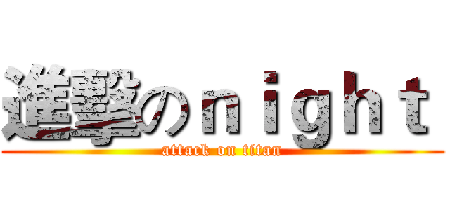 進擊のｎｉｇｈｔ  (attack on titan)