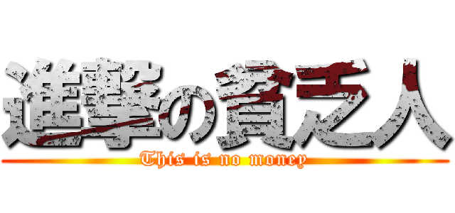 進撃の貧乏人 (This is no money)