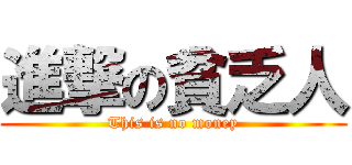 進撃の貧乏人 (This is no money)