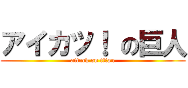 アイカツ！ の巨人 (attack on titan)