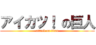 アイカツ！ の巨人 (attack on titan)