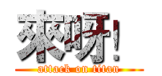 來呀！ (attack on titan)
