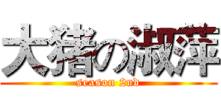 大猪の淑萍 (season 2nd)