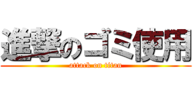 進撃のゴミ使用 (attack on titan)