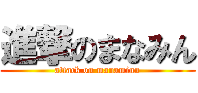 進撃のまなみん (attack on manaminn)