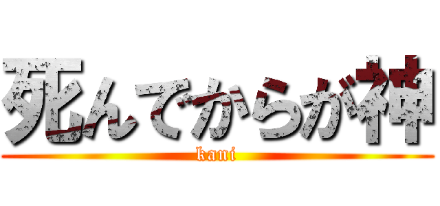 死んでからが神 (kani)