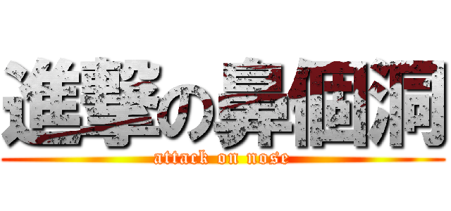 進撃の鼻個洞 (attack on nose)