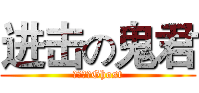 进击の鬼君 (紫苑镇的Ghost)