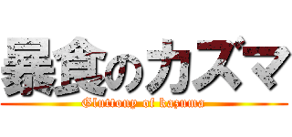 暴食のカズマ (Gluttony of kazuma)