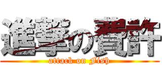 進撃の費許 (attack on Fish)