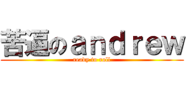 苦逼のａｎｄｒｅｗ (ready to roll)