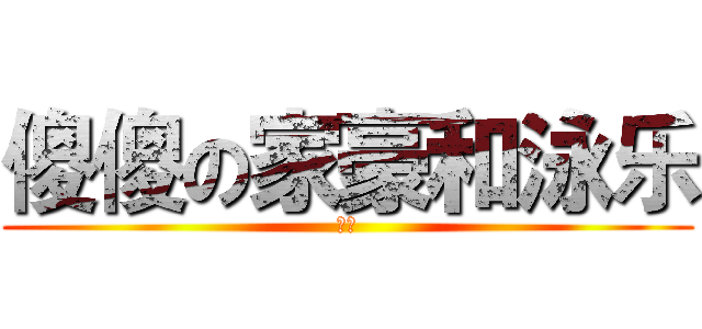 傻傻の家豪和泳乐 (哈哈)