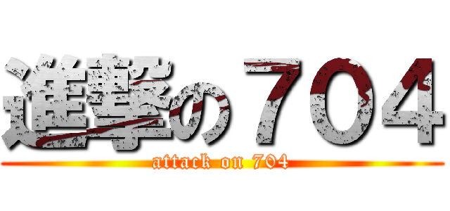 進撃の７０４ (attack on 704)