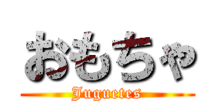 おもちゃ (Juguetes)