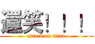 還笑！！！ (attack on titan)