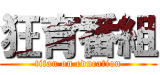 狂育番組 (titan on education)