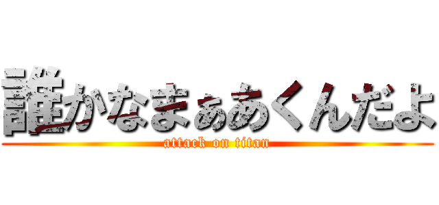 誰かなまぁあくんだよ (attack on titan)