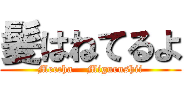 髪はねてるよ (Meccha    Migurushii)