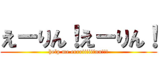 えーりん！えーりん！ (help me errriiiiiinn!!!)