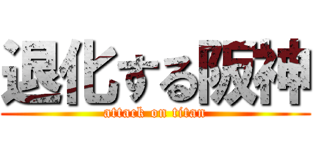 退化する阪神 (attack on titan)