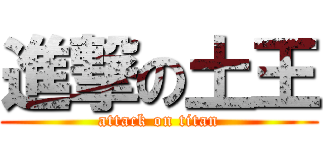 進撃の土王 (attack on titan)