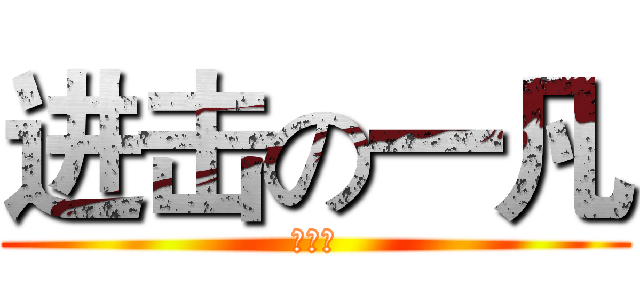 进击の一凡 (渣渣啊)