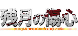 残月の傷心 (zangetu on broken heart)