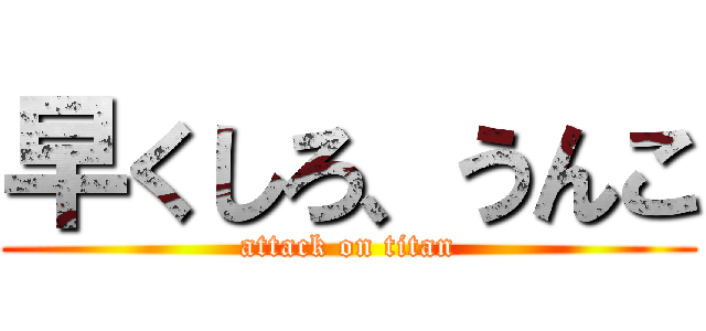 早くしろ、うんこ (attack on titan)