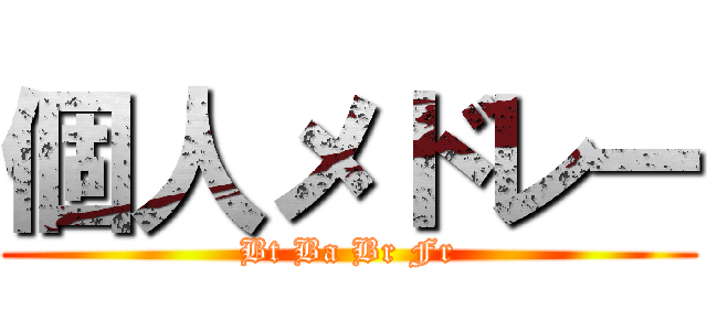 個人メドレー (Bt Ba Br Fr)
