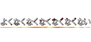 よくなくなくなくなくなくない (kani)