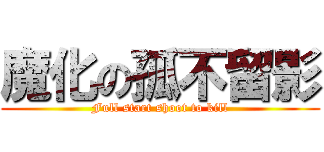 魔化の孤不留影 (Full start shoot to kill)