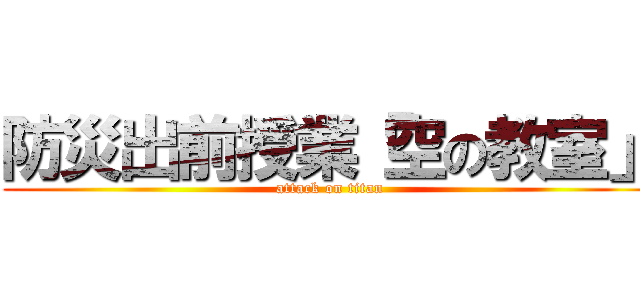防災出前授業「空の教室」 (attack on titan)