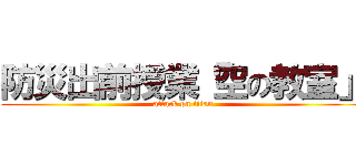 防災出前授業「空の教室」 (attack on titan)