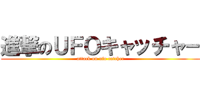 進撃のＵＦＯキャッチャー (attack on ufo catcher)