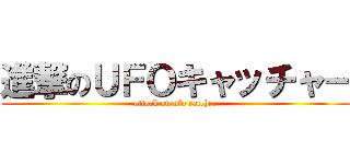 進撃のＵＦＯキャッチャー (attack on ufo catcher)