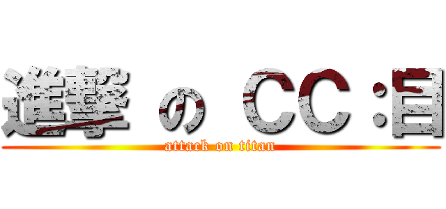 進撃 の ＣＣ：目 (attack on titan)