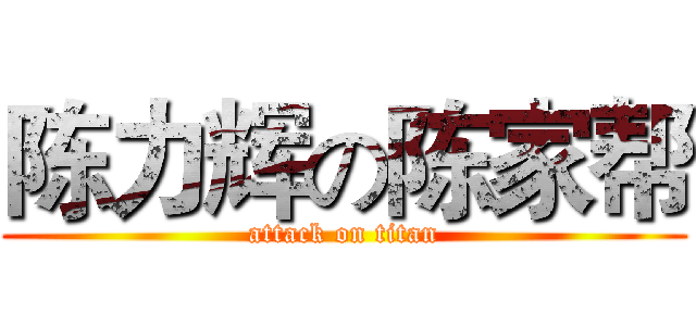 陈力辉の陈家帮 (attack on titan)