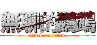 無聊的鸚鵡 (attack on parrot)