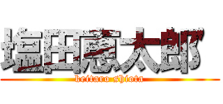 塩田恵太郎' (keitaro shiota)