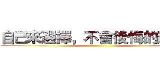 自己來選擇，不會後悔的道路。 ()