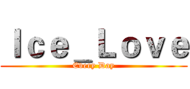 Ｉｃｅ＿Ｌｏｖｅ (Every Day)